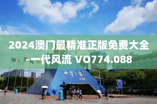 2024澳門最精準(zhǔn)正版免費(fèi)大全-一代風(fēng)流 VO774.088