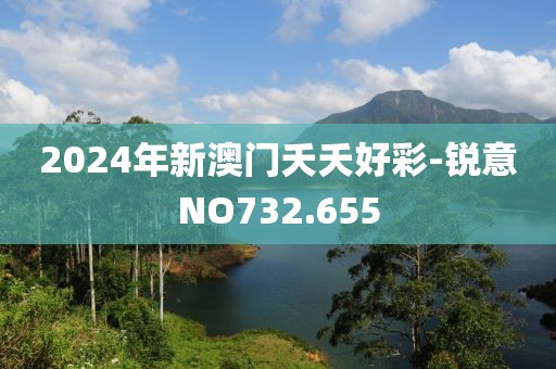 2024年新澳門夭夭好彩-銳意NO732.655