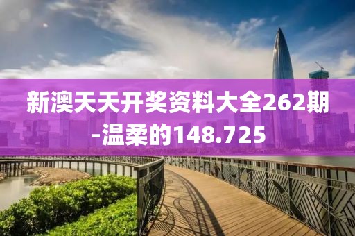 新澳天天開獎資料大全262期-溫柔的148.725
