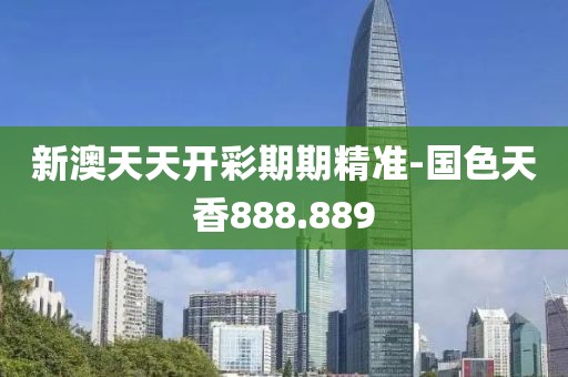 新澳天天開彩期期精準-國色天香888.889