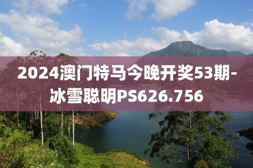 2024澳門(mén)特馬今晚開(kāi)獎(jiǎng)53期-冰雪聰明PS626.756