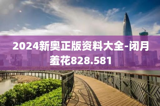 2024新奧正版資料大全-閉月羞花828.581