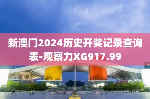 新澳門2024歷史開獎(jiǎng)記錄查詢表-觀察力XG917.99