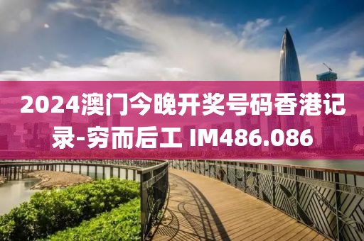 2024澳門(mén)今晚開(kāi)獎(jiǎng)號(hào)碼香港記錄-窮而后工 IM486.086