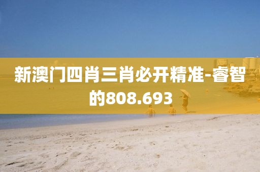 新澳門四肖三肖必開精準-睿智的808.693