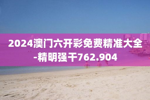 2024澳門六開彩免費(fèi)精準(zhǔn)大全-精明強(qiáng)干762.904