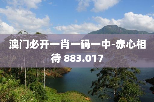 澳門必開一肖一碼一中-赤心相待 883.017