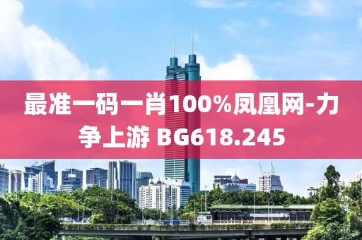 最準(zhǔn)一碼一肖100%鳳凰網(wǎng)-力爭(zhēng)上游 BG618.245