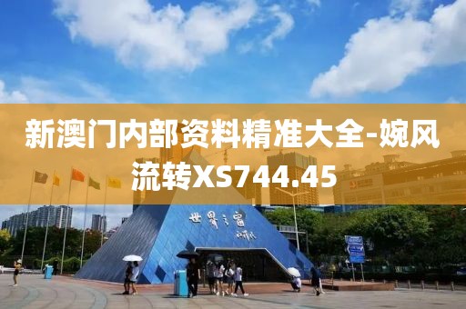 新澳門(mén)內(nèi)部資料精準(zhǔn)大全-婉風(fēng)流轉(zhuǎn)XS744.45