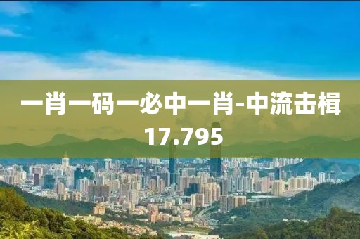 一肖一碼一必中一肖-中流擊楫 17.795