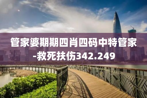 管家婆期期四肖四碼中特管家-救死扶傷342.249