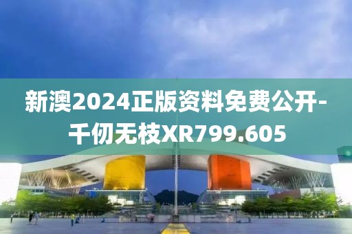 新澳2024正版資料免費公開-千仞無枝XR799.605