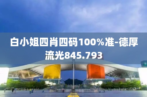白小姐四肖四碼100%準(zhǔn)-德厚流光845.793