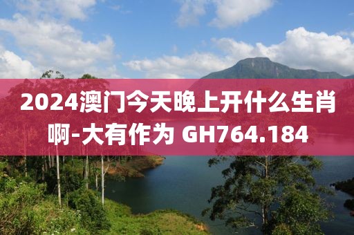2024澳門今天晚上開什么生肖啊-大有作為 GH764.184