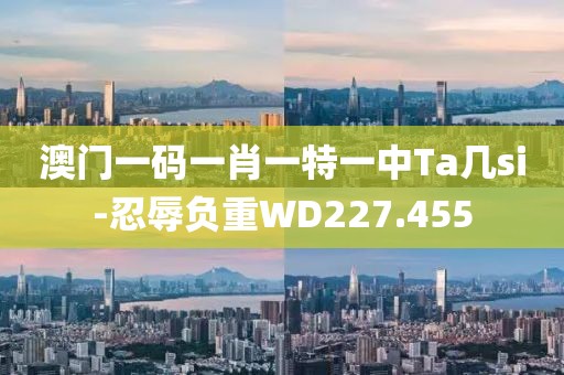 澳門(mén)一碼一肖一特一中Ta幾si-忍辱負(fù)重WD227.455
