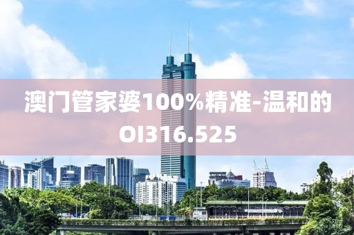 澳門管家婆100%精準-溫和的OI316.525