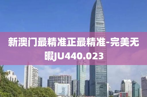 新澳門最精準(zhǔn)正最精準(zhǔn)-完美無暇JU440.023