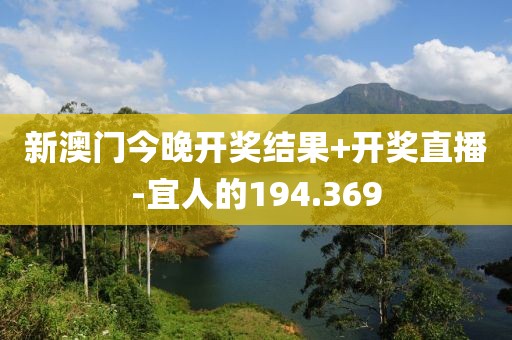 新澳門今晚開獎結(jié)果+開獎直播-宜人的194.369