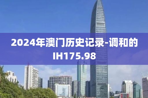 2024年澳門歷史記錄-調(diào)和的IH175.98