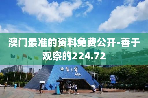 澳門(mén)最準(zhǔn)的資料免費(fèi)公開(kāi)-善于觀察的224.72