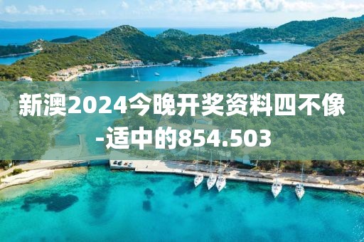 新澳2024今晚開(kāi)獎(jiǎng)資料四不像-適中的854.503