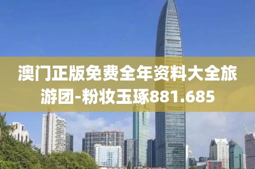 澳門正版免費全年資料大全旅游團-粉妝玉琢881.685