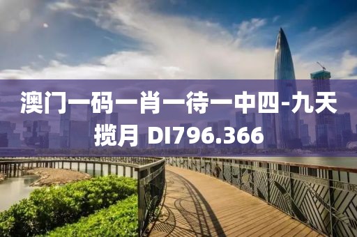 澳門(mén)一碼一肖一待一中四-九天攬?jiān)?DI796.366