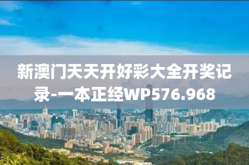 新澳門天天開好彩大全開獎記錄-一本正經(jīng)WP576.968