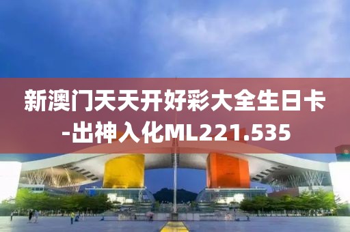 新澳門天天開好彩大全生日卡-出神入化ML221.535