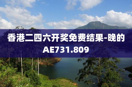 香港二四六開獎(jiǎng)免費(fèi)結(jié)果-晚的AE731.809