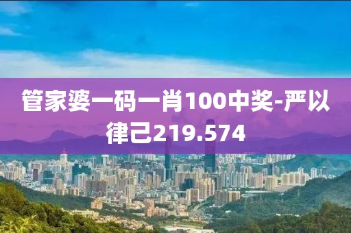管家婆一碼一肖100中獎(jiǎng)-嚴(yán)以律己219.574