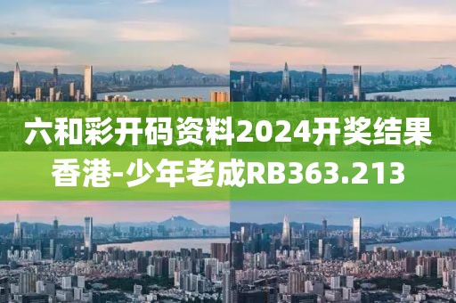 六和彩開(kāi)碼資料2024開(kāi)獎(jiǎng)結(jié)果香港-少年老成RB363.213