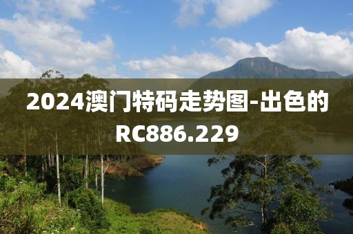 2024澳門特碼走勢圖-出色的RC886.229