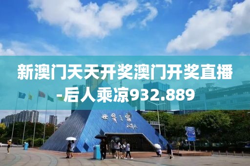 新澳門天天開獎(jiǎng)澳門開獎(jiǎng)直播-后人乘涼932.889