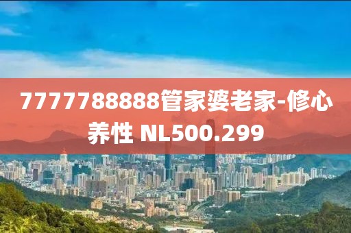 7777788888管家婆老家-修心養(yǎng)性 NL500.299