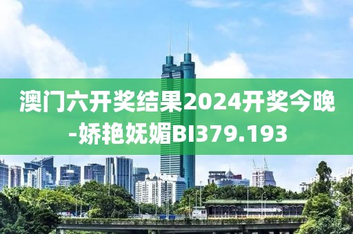澳門六開獎結(jié)果2024開獎今晚-嬌艷嫵媚BI379.193
