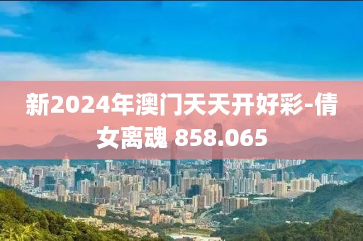 新2024年澳門天天開好彩-倩女離魂 858.065