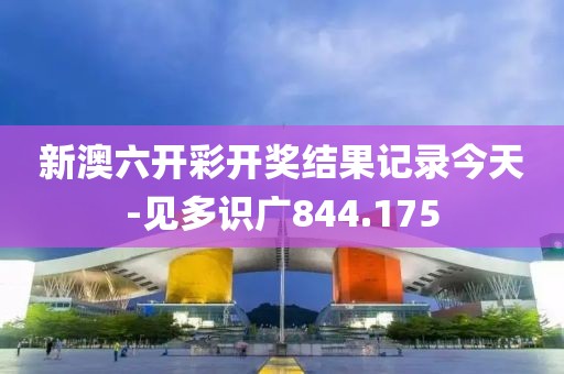 新澳六開彩開獎結(jié)果記錄今天-見多識廣844.175