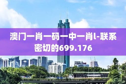 澳門一肖一碼一中一肖l-聯(lián)系密切的699.176