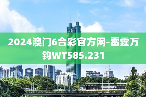 2024澳門6合彩官方網(wǎng)-雷霆萬鈞WT585.231