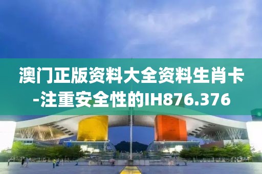 澳門正版資料大全資料生肖卡-注重安全性的IH876.376