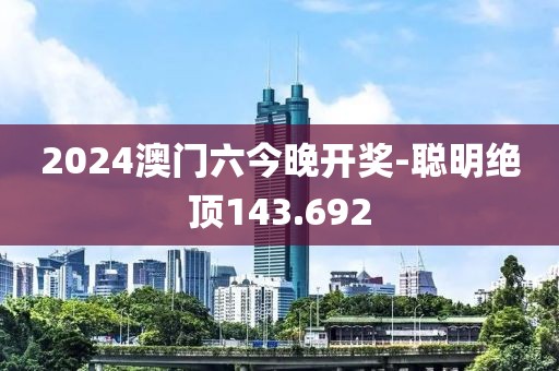 2024澳門(mén)六今晚開(kāi)獎(jiǎng)-聰明絕頂143.692