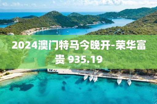 2024澳門(mén)特馬今晚開(kāi)-榮華富貴 935.19
