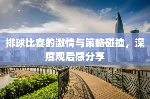 排球比賽的激情與策略碰撞，深度觀后感分享