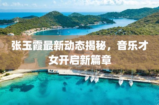 張玉霞最新動(dòng)態(tài)揭秘，音樂才女開啟新篇章