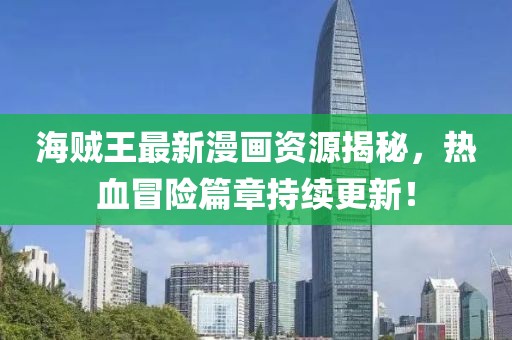 海賊王最新漫畫(huà)資源揭秘，熱血冒險(xiǎn)篇章持續(xù)更新！