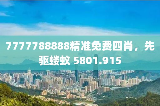 7777788888精準免費四肖，先驅(qū)螻蟻 5801.915