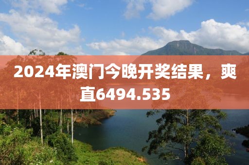 2024年澳門今晚開獎結(jié)果，爽直6494.535