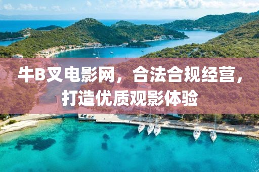 牛B叉電影網(wǎng)，合法合規(guī)經(jīng)營，打造優(yōu)質(zhì)觀影體驗