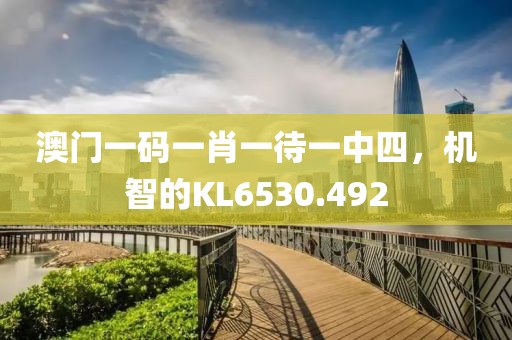 澳門一碼一肖一待一中四，機(jī)智的KL6530.492